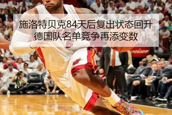 施洛特贝克84天后复出状态回升 德国队名单竞争再添变数